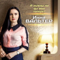 Инна Вальтер - А Нужны Ли Вы Мне Теперь?